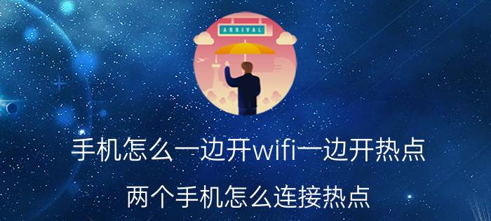 手机怎么一边开wifi一边开热点 两个手机怎么连接热点？